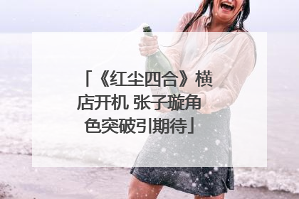 《红尘四合》横店开机 张子璇角色突破引期待