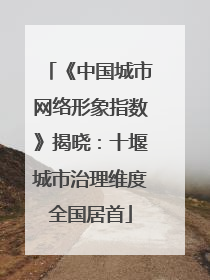 《中国城市网络形象指数》揭晓：十堰城市治理维度全国居首