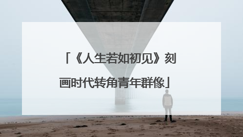《人生若如初见》刻画时代转角青年群像