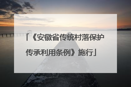 《安徽省传统村落保护传承利用条例》施行
