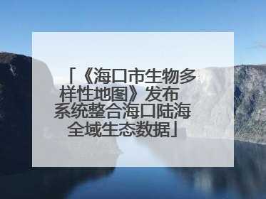 《海口市生物多样性地图》发布 系统整合海口陆海全域生态数据