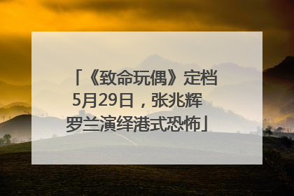 《致命玩偶》定档5月29日，张兆辉罗兰演绎港式恐怖