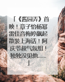 《酱园弄》首映！章子怡杨幂雷佳音梅婷飙起散装上海话！阿庆爷叔气氛组！独独没见他……