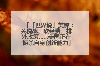 「世界说」美媒：关税战、砍经费、排外政策……美国正在扼杀自身创新能力