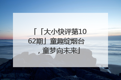 「大小快评第1062期」童趣绽烟台，童梦向未来