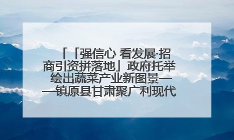 「强信心 看发展·招商引资拼落地」政府托举 绘出蔬菜产业新图景——镇原县甘肃聚广利现代设施蔬菜种植基地见闻