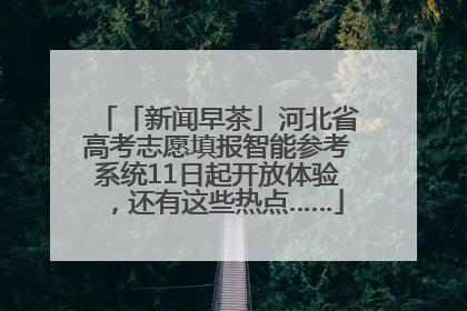 「新闻早茶」河北省高考志愿填报智能参考系统11日起开放体验，还有这些热点……