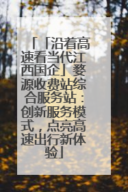「沿着高速看当代江西国企」婺源收费站综合服务站：创新服务模式，点亮高速出行新体验