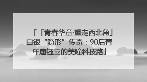 「青春华章·重走西北角」白银“隐形”传奇：90后青年唐钰喜的美瞳科技路