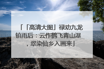 「高清大图」禄劝九龙镇雨后：云作鹤飞青山瀑，翠染仙乡入画来