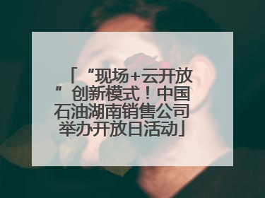 “现场+云开放”创新模式！中国石油湖南销售公司举办开放日活动