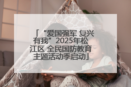 “爱国强军 复兴有我”2025年松江区 全民国防教育主题活动季启动