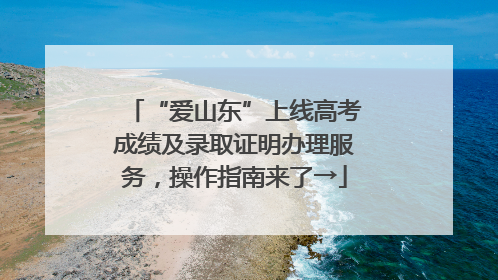 “爱山东”上线高考成绩及录取证明办理服务，操作指南来了→