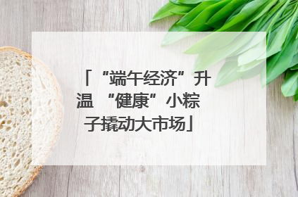 “端午经济”升温 “健康”小粽子撬动大市场