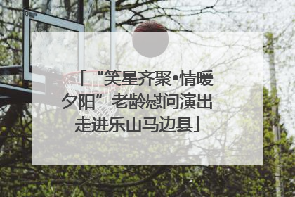 “笑星齐聚•情暖夕阳”老龄慰问演出走进乐山马边县