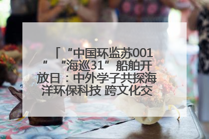 “中国环监苏001”“海巡31”船舶开放日：中外学子共探海洋环保科技 跨文化交流筑牢“蓝色”友谊