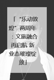 “乐动敦煌”两周年：文旅融合再启航 新业态璀璨绽放