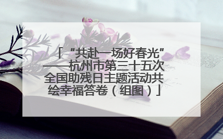 “共赴一场好春光”——杭州市第三十五次全国助残日主题活动共绘幸福答卷（组图）