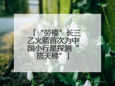 “劳模”长三乙火箭首次为中国小行星探测“搭天梯”