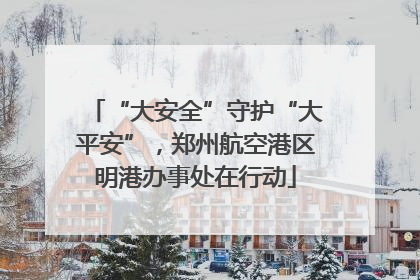 “大安全”守护“大平安”，郑州航空港区明港办事处在行动