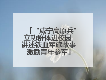 “威宁高原兵”立功群体进校园 讲述铁血军旅故事激励青年参军