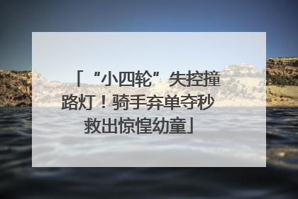 “小四轮”失控撞路灯！骑手弃单夺秒救出惊惶幼童