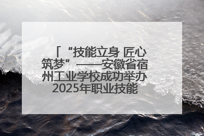 “技能立身 匠心筑梦”——安徽省宿州工业学校成功举办2025年职业技能活动周各项活动