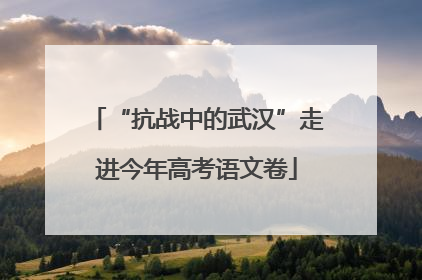 “抗战中的武汉”走进今年高考语文卷