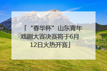 “春华杯”山东青年戏剧大赛决赛将于6月12日火热开赛