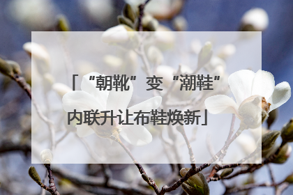 “朝靴”变“潮鞋”内联升让布鞋焕新