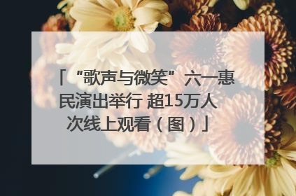 “歌声与微笑”六一惠民演出举行 超15万人次线上观看（图）