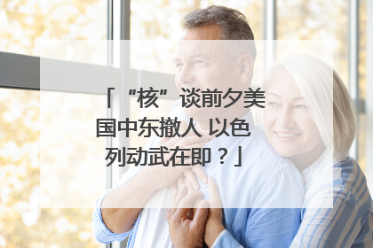 “核”谈前夕美国中东撤人 以色列动武在即？