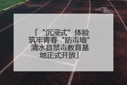“沉浸式”体验 筑牢青春“防毒墙” 清水县禁毒教育基地正式开放