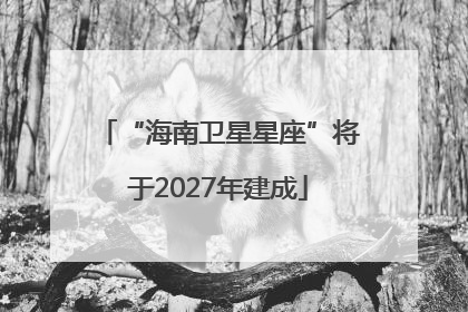 “海南卫星星座”将于2027年建成