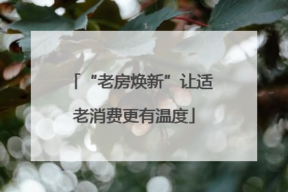 “老房焕新”让适老消费更有温度