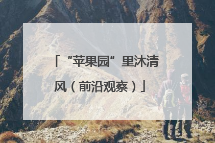 “苹果园”里沐清风（前沿观察）