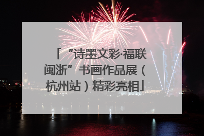 “诗墨文彩·福联闽浙”书画作品展（杭州站）精彩亮相