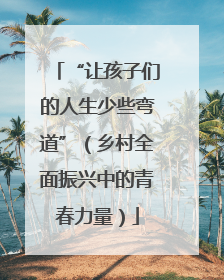 “让孩子们的人生少些弯道”（乡村全面振兴中的青春力量）