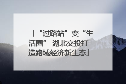 “过路站”变“生活圈” 湖北交投打造路域经济新生态