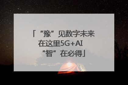 “豫”见数字未来 在这里5G+AI“智”在必得