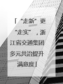 “走新”更“走实”，浙江省交通集团多元共治提升满意度