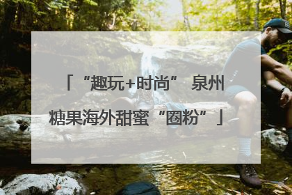 “趣玩+时尚” 泉州糖果海外甜蜜“圈粉”