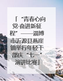 “青春心向党·奋进新征程”——淄博市沂源县燕崖镇举行年轻干部庆“七一”演讲比赛