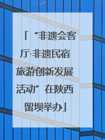 “非遗会客厅·非遗民宿旅游创新发展活动”在陕西留坝举办