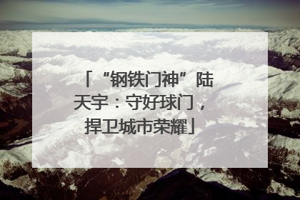 “钢铁门神”陆天宇：守好球门，捍卫城市荣耀