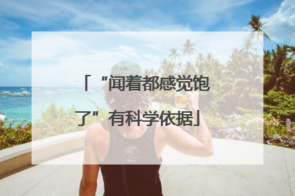 “闻着都感觉饱了”有科学依据