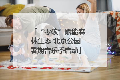 “零碳”赋能森林生态 北京公园暑期音乐季启动