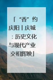 “香”约庆阳丨庆城：历史文化与现代产业交相辉映