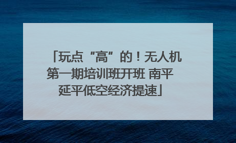 玩点“高”的！无人机第一期培训班开班 南平延平低空经济提速