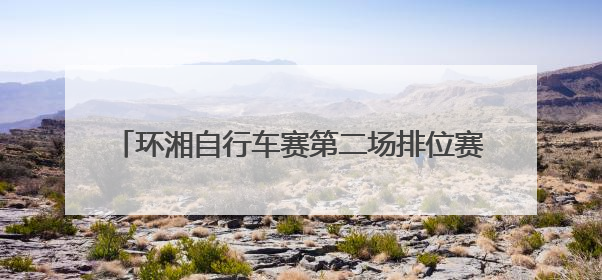 环湘自行车赛第二场排位赛收官 浏阳车队强势领跑，多支劲旅上演圈数拉锯战